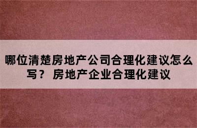 哪位清楚房地产公司合理化建议怎么写？ 房地产企业合理化建议